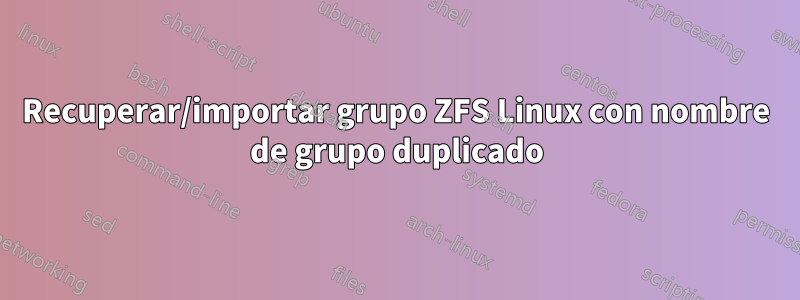 Recuperar/importar grupo ZFS Linux con nombre de grupo duplicado