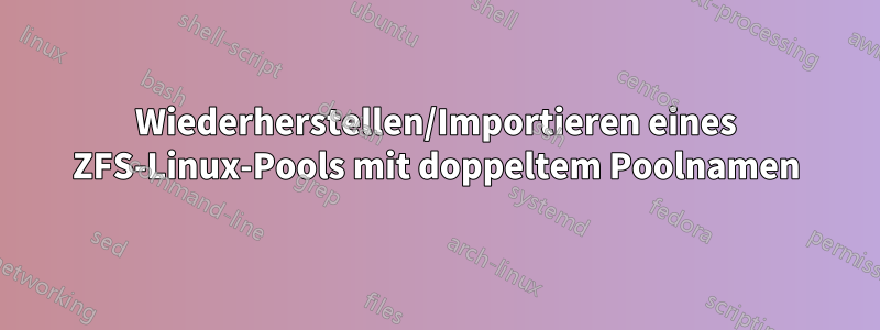 Wiederherstellen/Importieren eines ZFS-Linux-Pools mit doppeltem Poolnamen