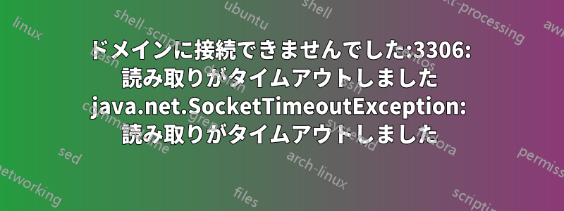 ドメインに接続できませんでした:3306: 読み取りがタイムアウトしました java.net.SocketTimeoutException: 読み取りがタイムアウトしました