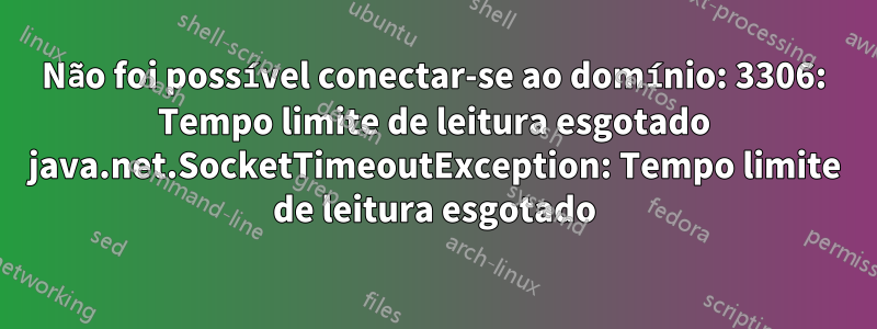 Não foi possível conectar-se ao domínio: 3306: Tempo limite de leitura esgotado java.net.SocketTimeoutException: Tempo limite de leitura esgotado