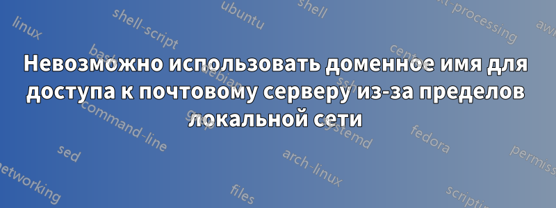 Невозможно использовать доменное имя для доступа к почтовому серверу из-за пределов локальной сети