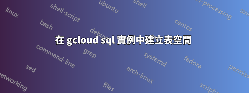 在 gcloud sql 實例中建立表空間