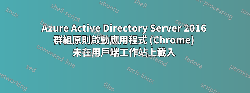 Azure Active Directory Server 2016 群組原則啟動應用程式 (Chrome) 未在用戶端工作站上載入