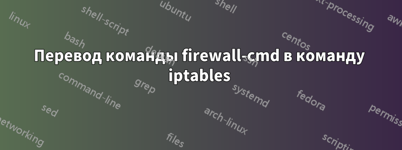 Перевод команды firewall-cmd в команду iptables