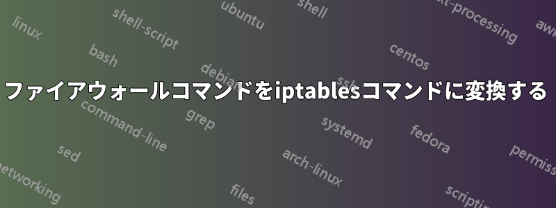 ファイアウォールコマンドをiptablesコマンドに変換する