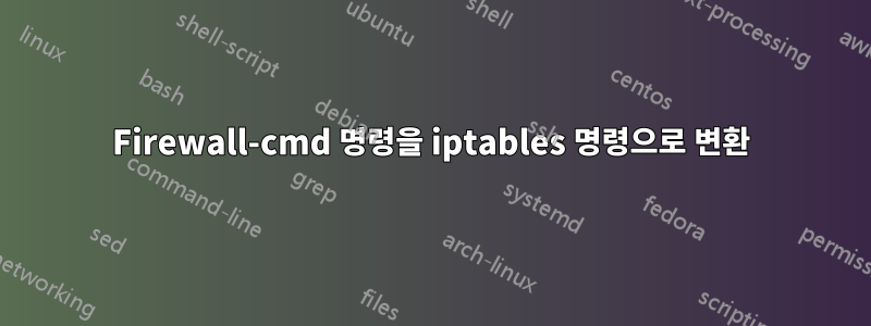 Firewall-cmd 명령을 iptables 명령으로 변환