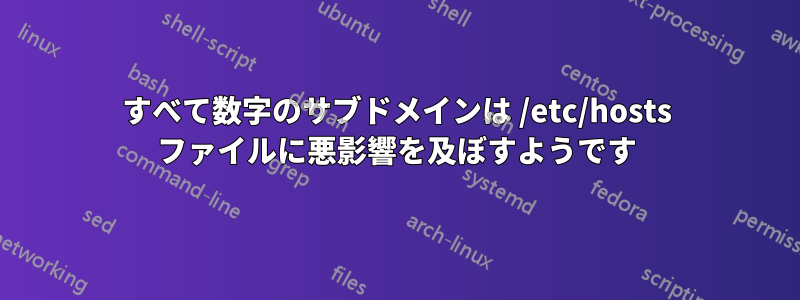 すべて数字のサブドメインは /etc/hosts ファイルに悪影響を及ぼすようです