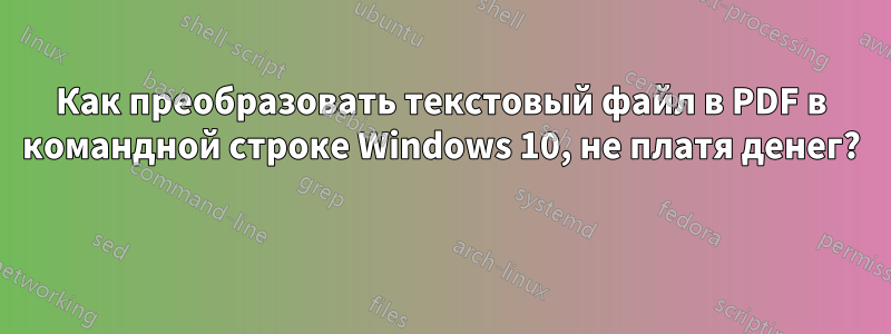 Как преобразовать текстовый файл в PDF в командной строке Windows 10, не платя денег? 