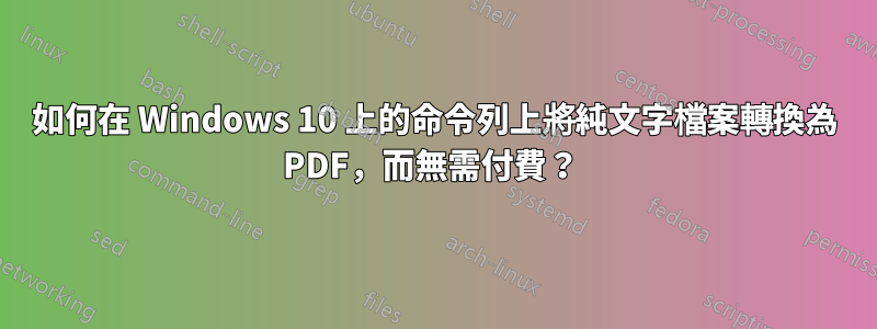 如何在 Windows 10 上的命令列上將純文字檔案轉換為 PDF，而無需付費？ 