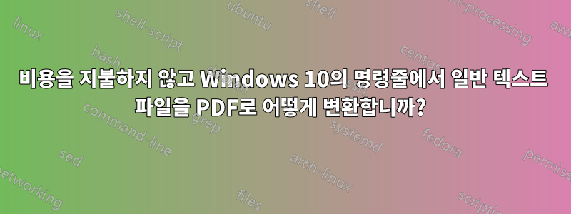 비용을 지불하지 않고 Windows 10의 명령줄에서 일반 텍스트 파일을 PDF로 어떻게 변환합니까? 