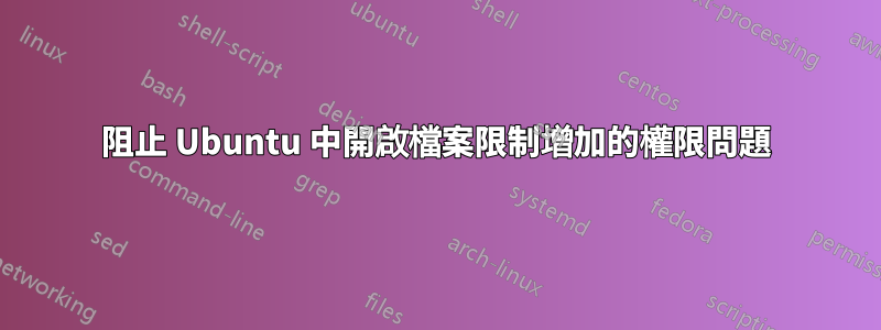 阻止 Ubuntu 中開啟檔案限制增加的權限問題