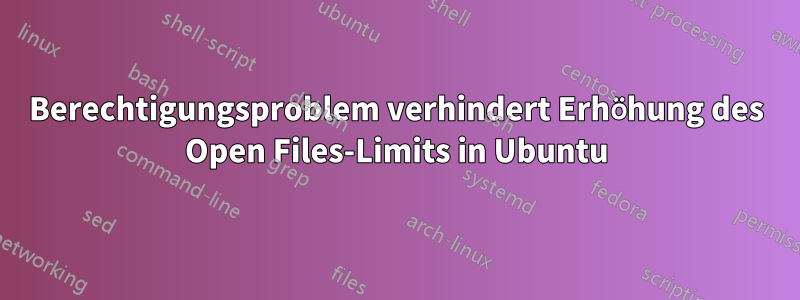 Berechtigungsproblem verhindert Erhöhung des Open Files-Limits in Ubuntu