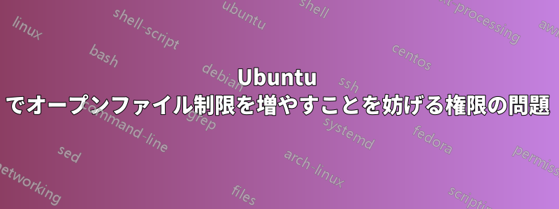 Ubuntu でオープンファイル制限を増やすことを妨げる権限の問題