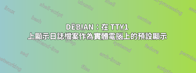 DEBIAN：在 TTY1 上顯示日誌檔案作為實體電腦上的預設顯示