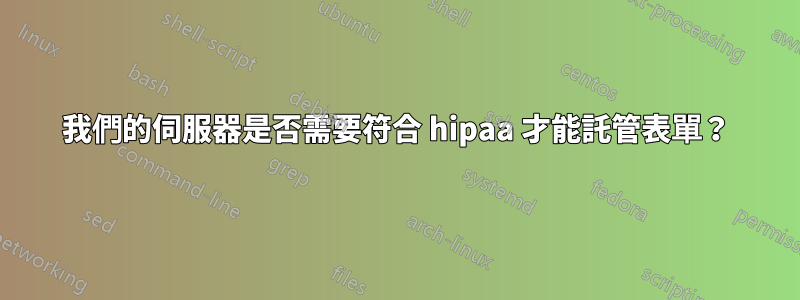 我們的伺服器是否需要符合 hipaa 才能託管表單？