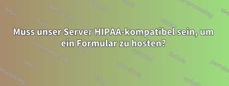 Muss unser Server HIPAA-kompatibel sein, um ein Formular zu hosten?