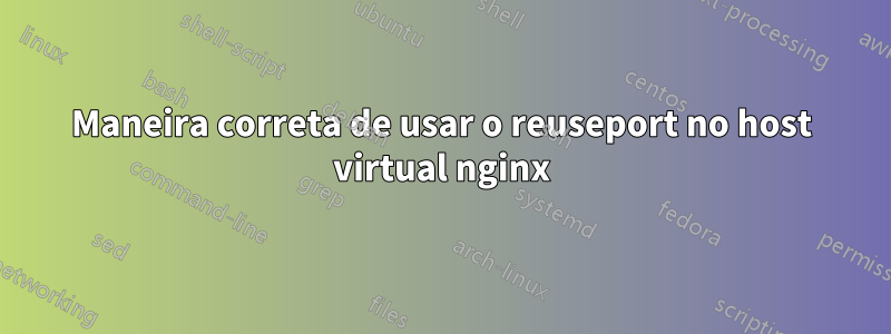 Maneira correta de usar o reuseport no host virtual nginx