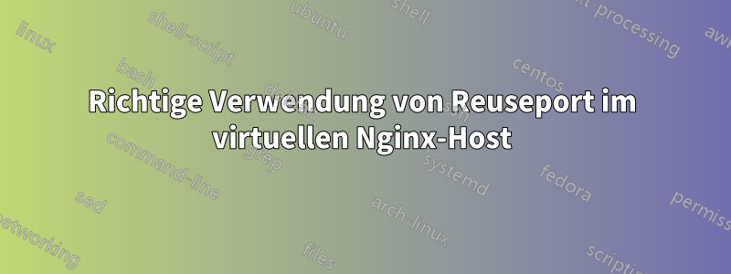 Richtige Verwendung von Reuseport im virtuellen Nginx-Host