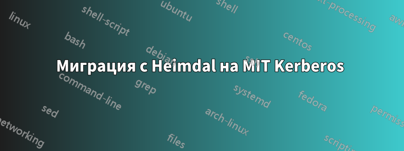 Миграция с Heimdal на MIT Kerberos