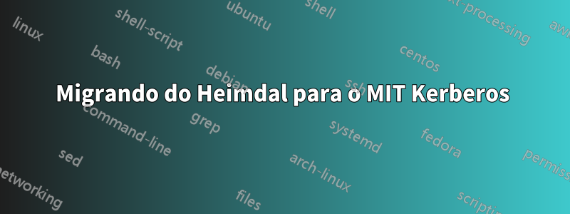 Migrando do Heimdal para o MIT Kerberos