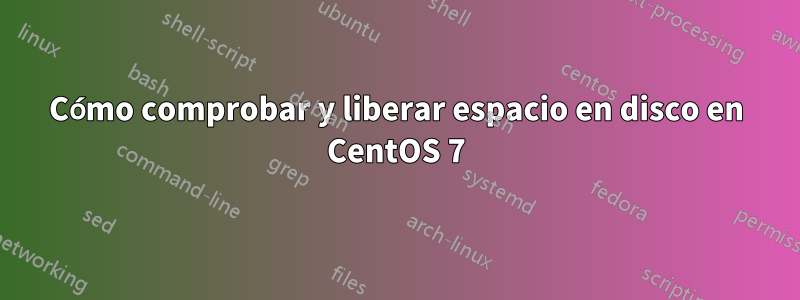 Cómo comprobar y liberar espacio en disco en CentOS 7