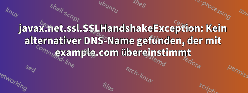 javax.net.ssl.SSLHandshakeException: Kein alternativer DNS-Name gefunden, der mit example.com übereinstimmt