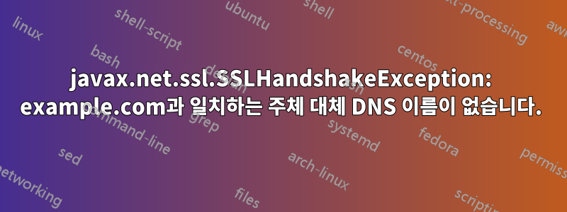 javax.net.ssl.SSLHandshakeException: example.com과 일치하는 주체 대체 DNS 이름이 없습니다.