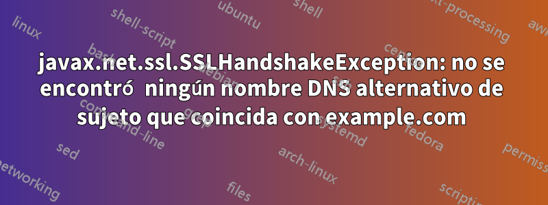 javax.net.ssl.SSLHandshakeException: no se encontró ningún nombre DNS alternativo de sujeto que coincida con example.com