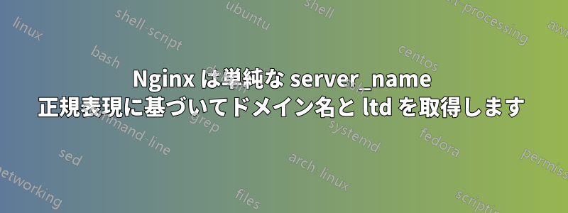 Nginx は単純な server_name 正規表現に基づいてドメイン名と ltd を取得します