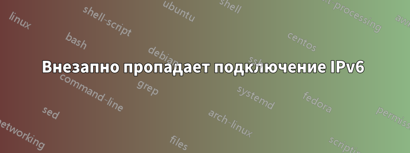 Внезапно пропадает подключение IPv6