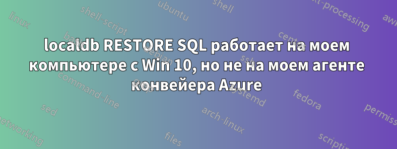 localdb RESTORE SQL работает на моем компьютере с Win 10, но не на моем агенте конвейера Azure