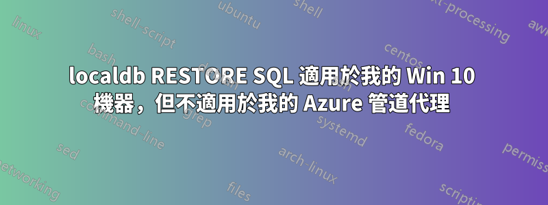 localdb RESTORE SQL 適用於我的 Win 10 機器，但不適用於我的 Azure 管道代理