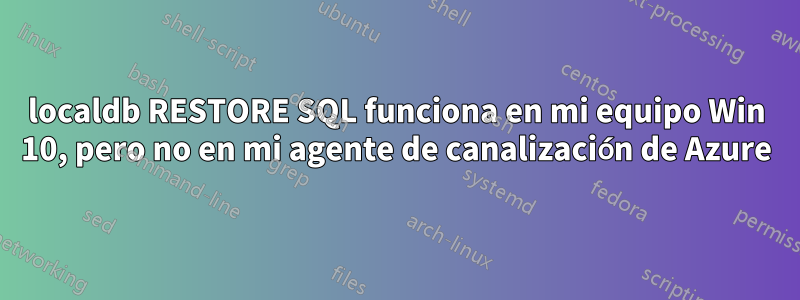 localdb RESTORE SQL funciona en mi equipo Win 10, pero no en mi agente de canalización de Azure