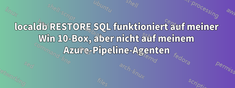 localdb RESTORE SQL funktioniert auf meiner Win 10-Box, aber nicht auf meinem Azure-Pipeline-Agenten