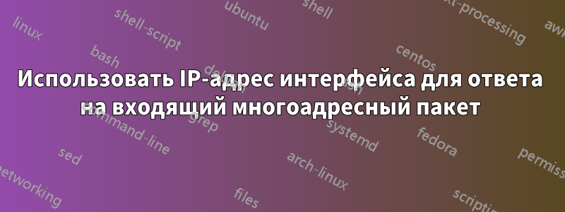 Использовать IP-адрес интерфейса для ответа на входящий многоадресный пакет