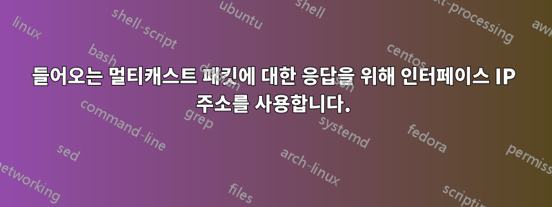 들어오는 멀티캐스트 패킷에 대한 응답을 위해 인터페이스 IP 주소를 사용합니다.