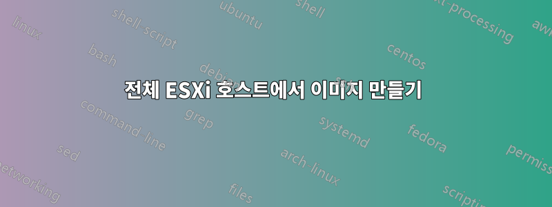 전체 ESXi 호스트에서 이미지 만들기