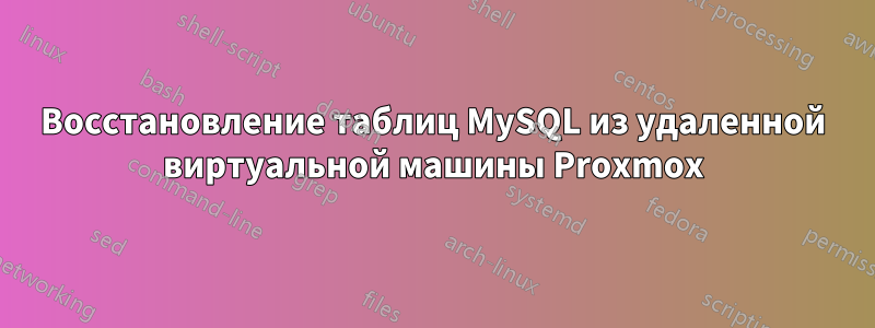 Восстановление таблиц MySQL из удаленной виртуальной машины Proxmox