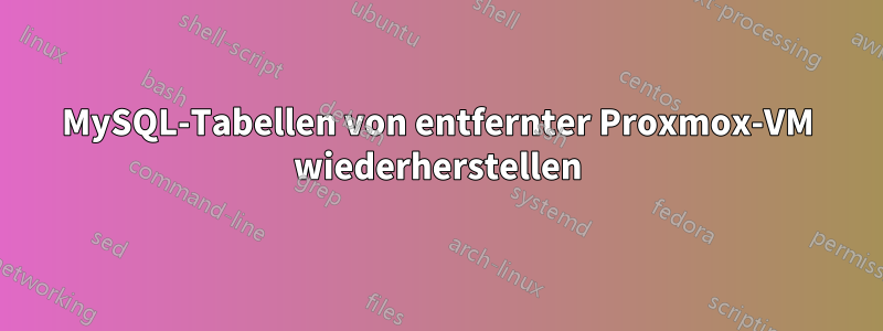 MySQL-Tabellen von entfernter Proxmox-VM wiederherstellen