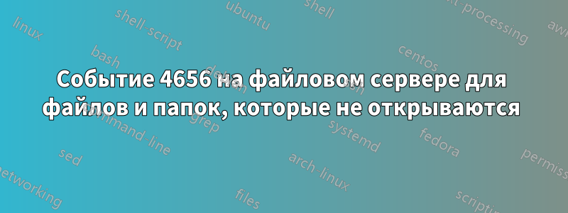 Событие 4656 на файловом сервере для файлов и папок, которые не открываются