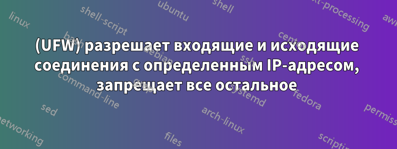 (UFW) разрешает входящие и исходящие соединения с определенным IP-адресом, запрещает все остальное