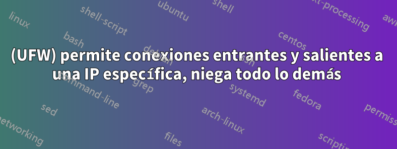 (UFW) permite conexiones entrantes y salientes a una IP específica, niega todo lo demás