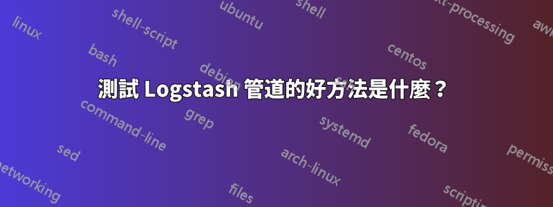 測試 Logstash 管道的好方法是什麼？