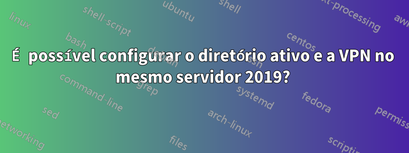 É possível configurar o diretório ativo e a VPN no mesmo servidor 2019?