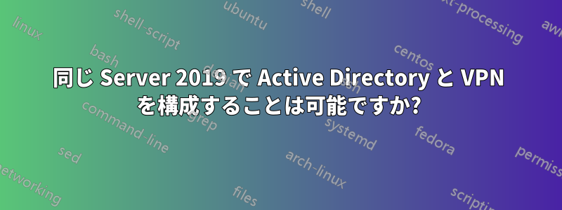 同じ Server 2019 で Active Directory と VPN を構成することは可能ですか?