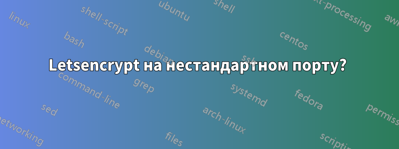 Letsencrypt на нестандартном порту?