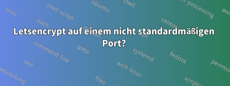 Letsencrypt auf einem nicht standardmäßigen Port?