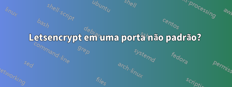 Letsencrypt em uma porta não padrão?