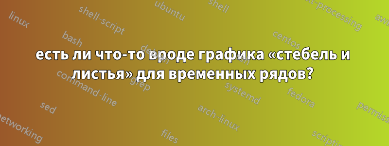 есть ли что-то вроде графика «стебель и листья» для временных рядов?