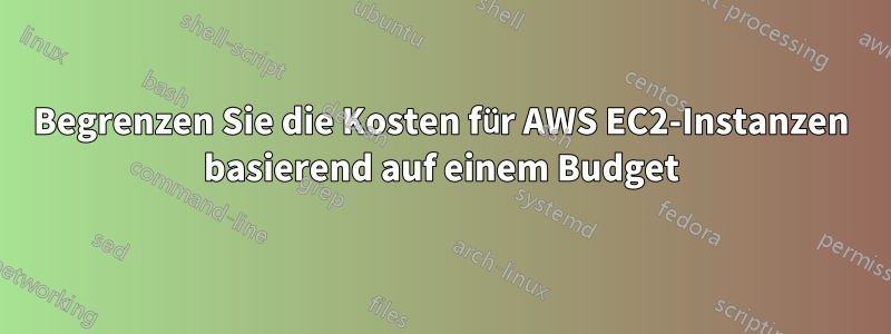 Begrenzen Sie die Kosten für AWS EC2-Instanzen basierend auf einem Budget